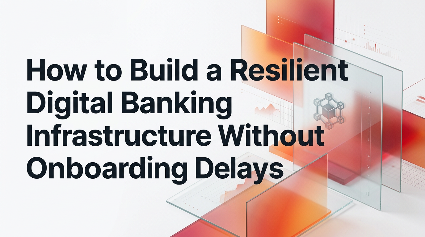 How to Build a Resilient Digital Banking Infrastructure Without Onboarding Delays